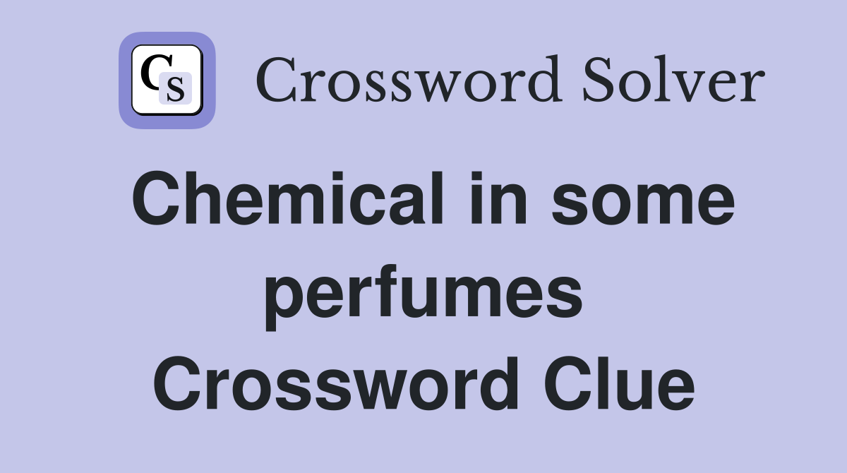 Chemical in some perfumes Crossword Clue