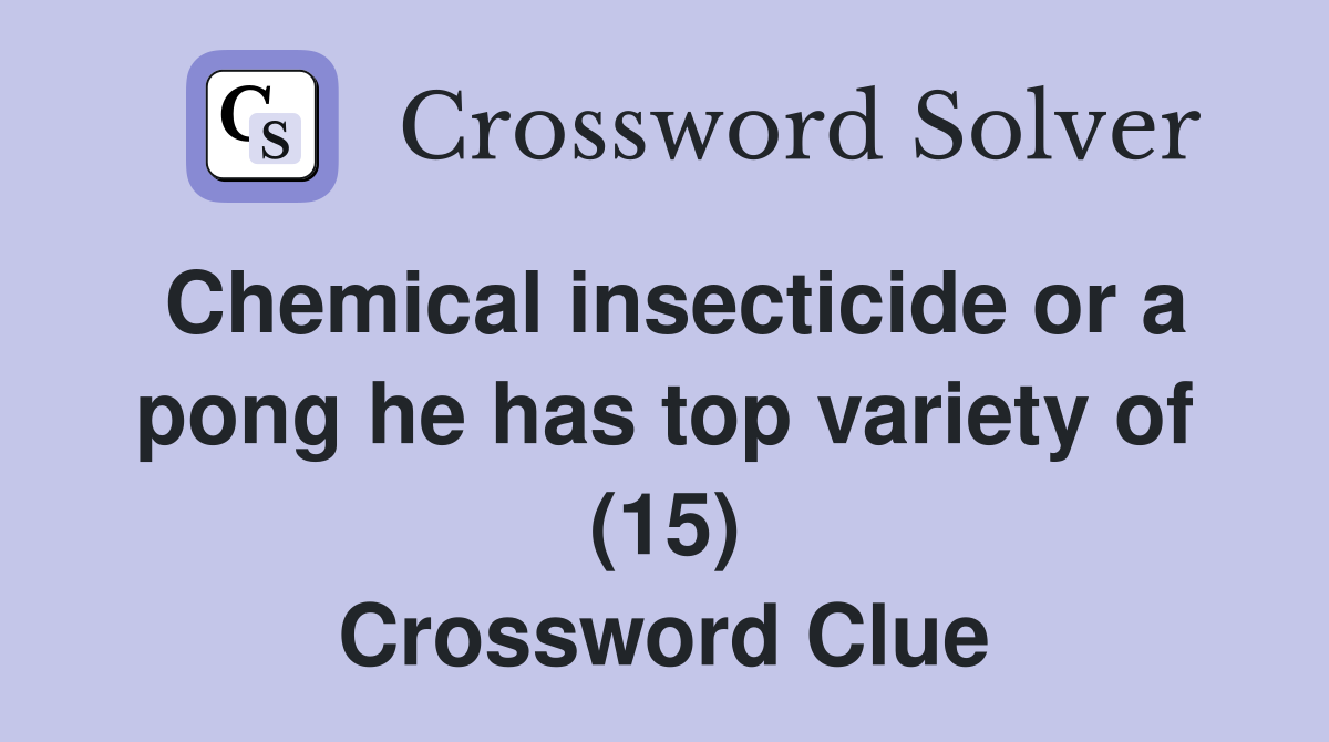 Chemical insecticide or a pong he has top variety of (15) Crossword Clue