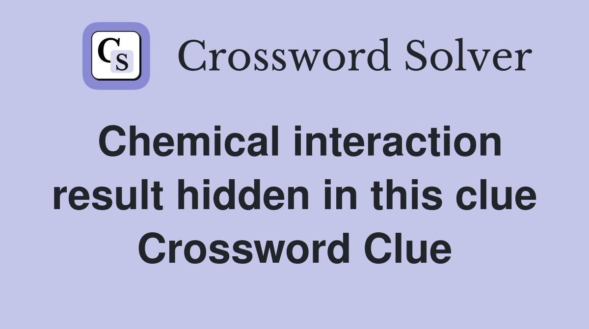 Chemical interaction result hidden in this clue Crossword Clue