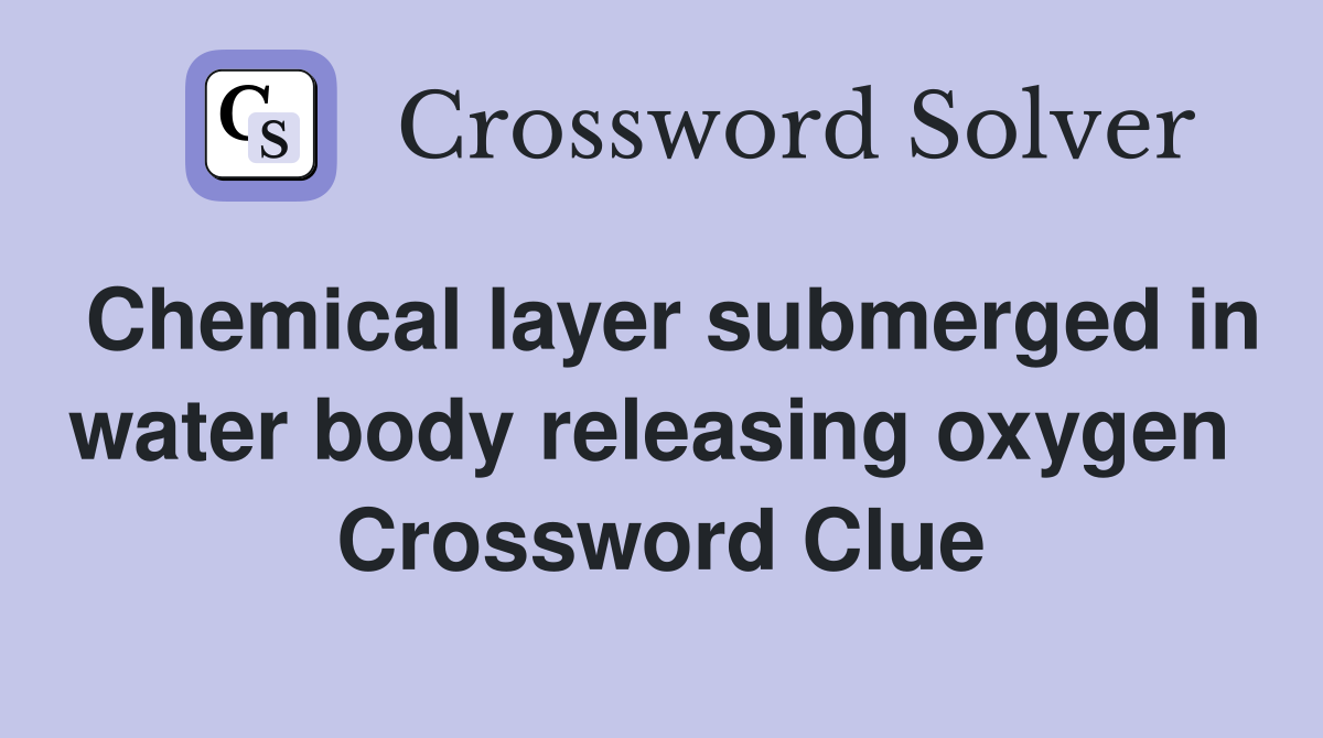 Chemical layer submerged in water body releasing oxygen  Crossword Clue
