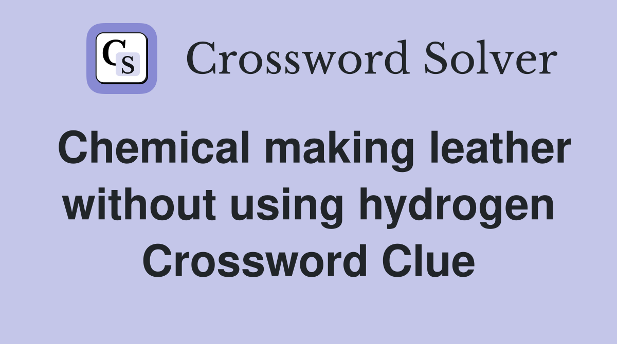 Chemical making leather without using hydrogen Crossword Clue