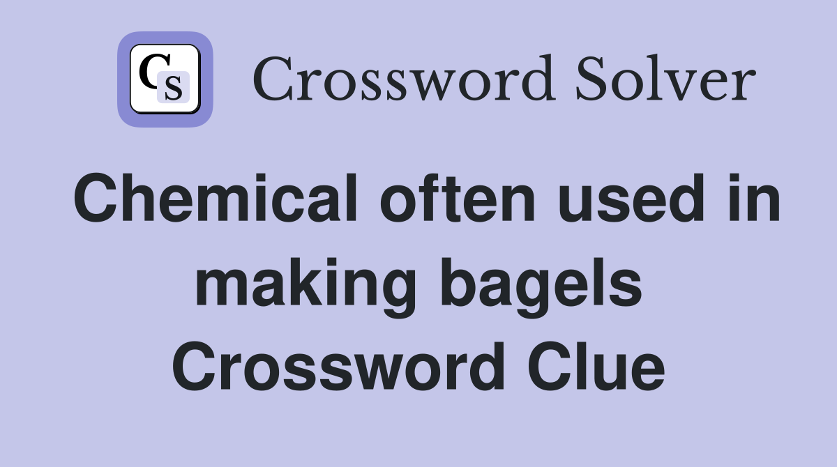 Chemical often used in making bagels Crossword Clue