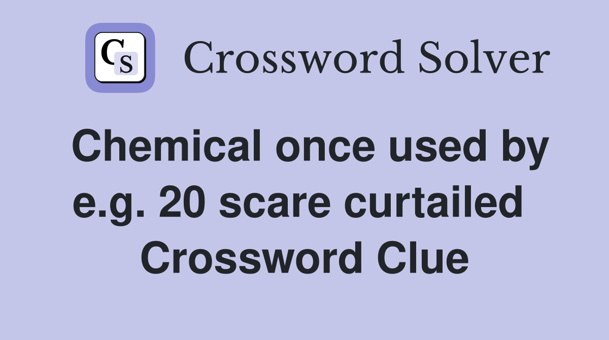 Chemical once used by e.g. 20 scare curtailed  Crossword Clue