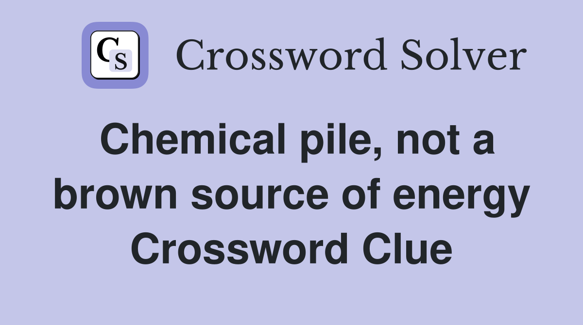 Chemical pile, not a brown source of energy Crossword Clue