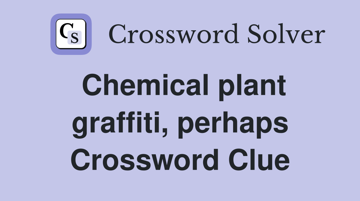 Chemical plant graffiti, perhaps Crossword Clue