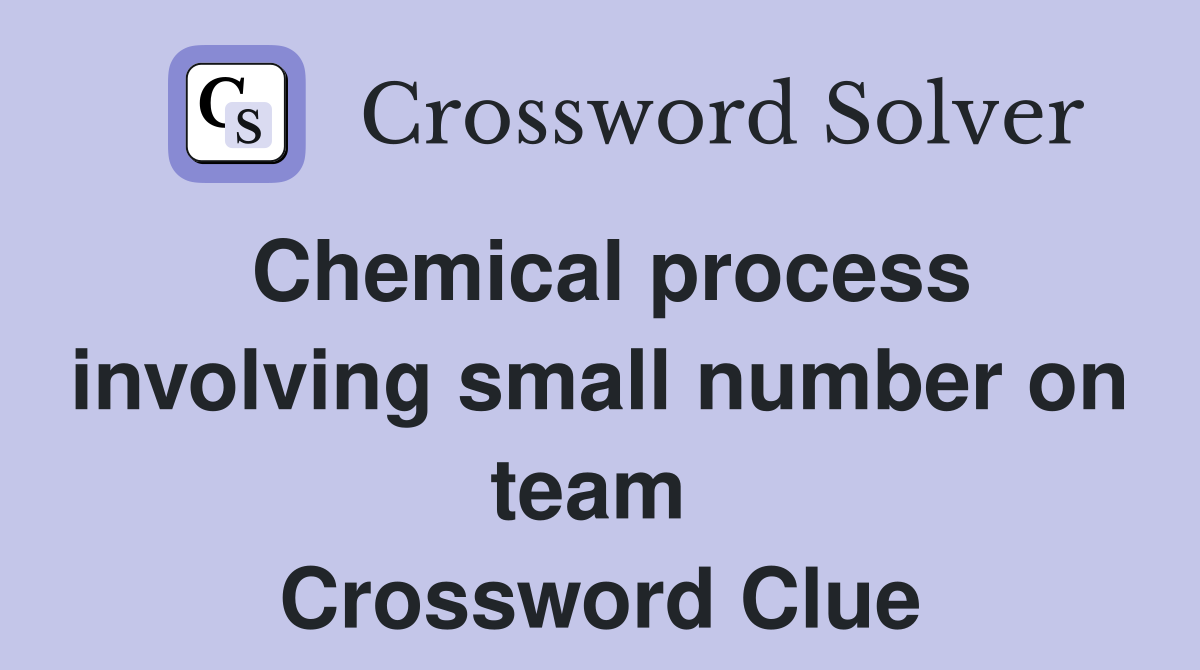 Chemical process involving small number on team  Crossword Clue