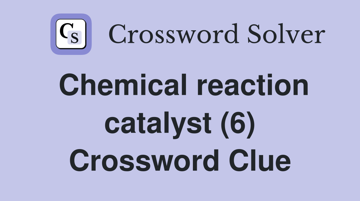 Chemical reaction catalyst (6) Crossword Clue