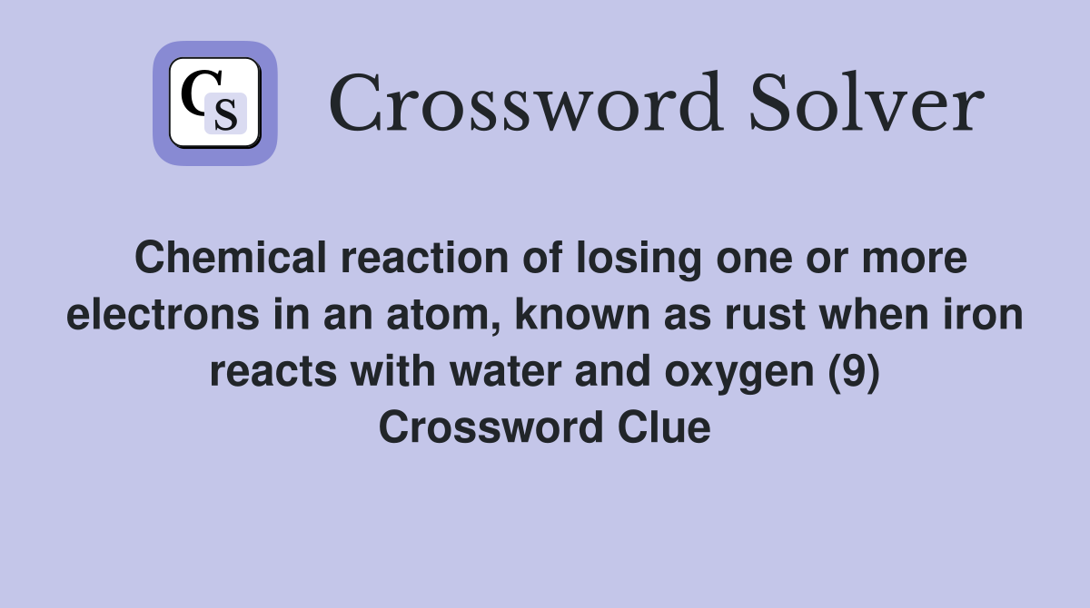 Chemical reaction of losing one or more electrons in an atom, known as rust when iron reacts with water and oxygen (9) Crossword Clue