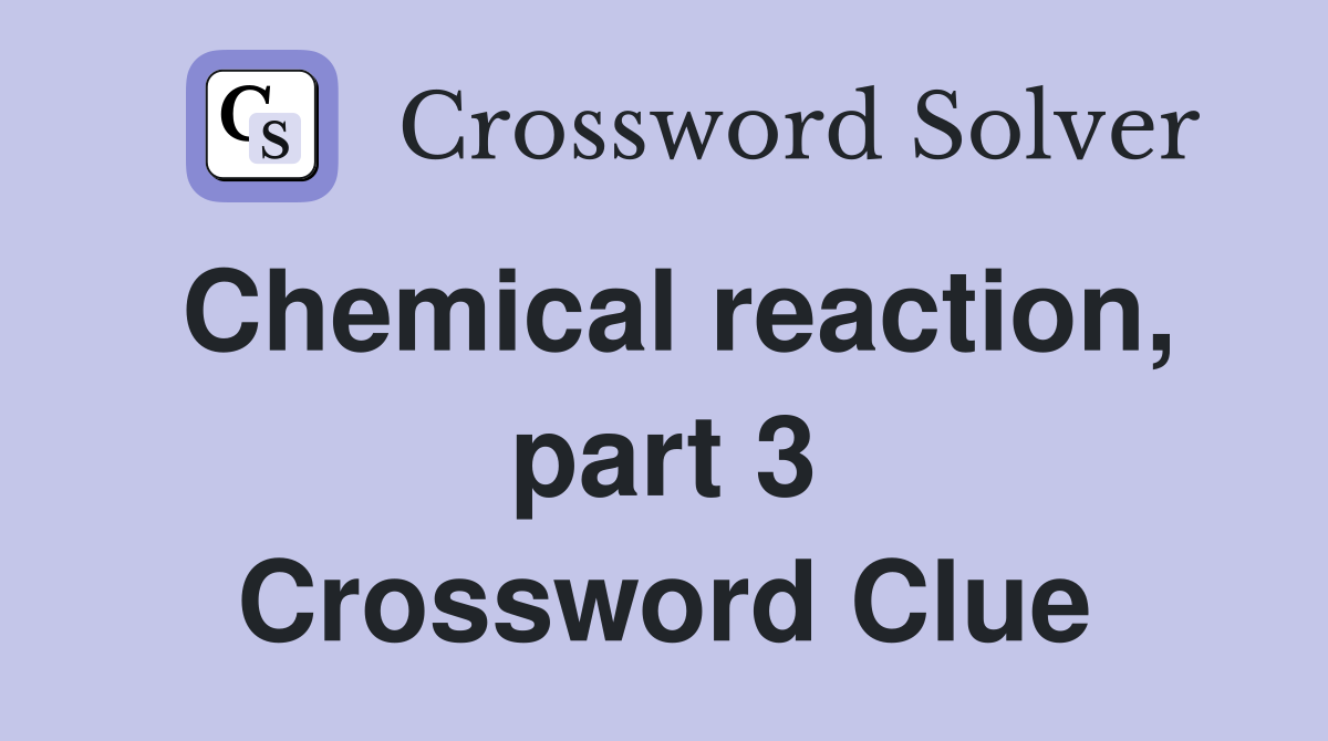 Chemical reaction, part 3 Crossword Clue