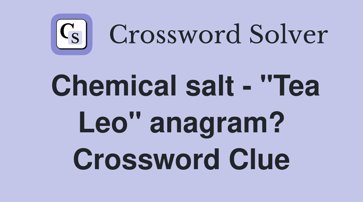 Chemical salt - "Tea Leo" anagram? Crossword Clue