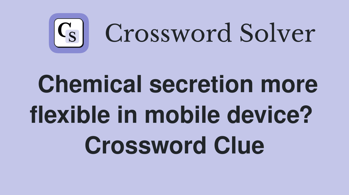 Chemical secretion more flexible in mobile device?  Crossword Clue