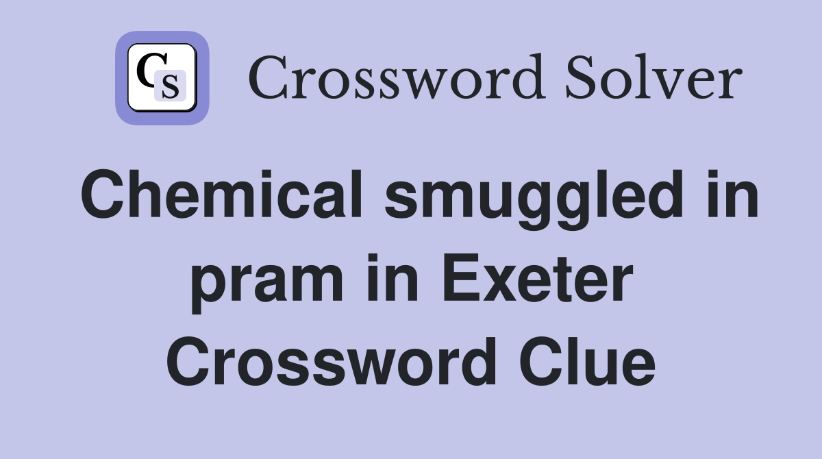 Chemical smuggled in pram in Exeter Crossword Clue