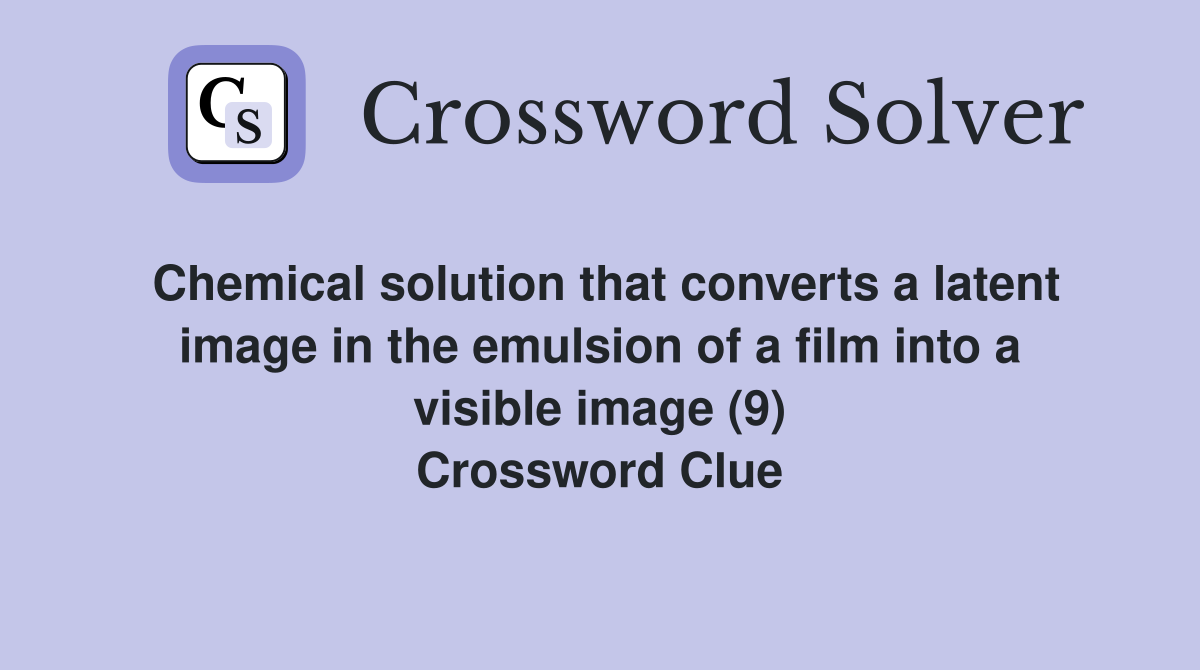 Chemical solution that converts a latent image in the emulsion of a film into a visible image (9) Crossword Clue