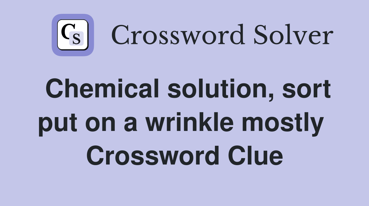 Chemical solution, sort put on a wrinkle mostly  Crossword Clue