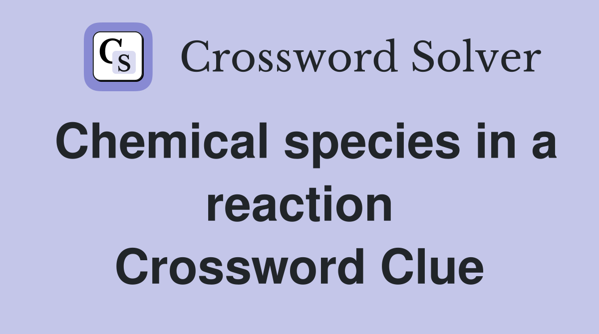 Chemical species in a reaction Crossword Clue