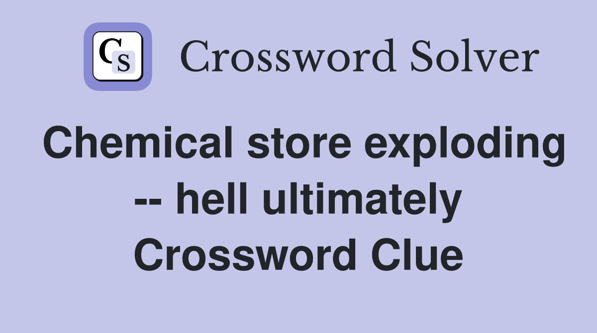Chemical store exploding -- hell ultimately Crossword Clue