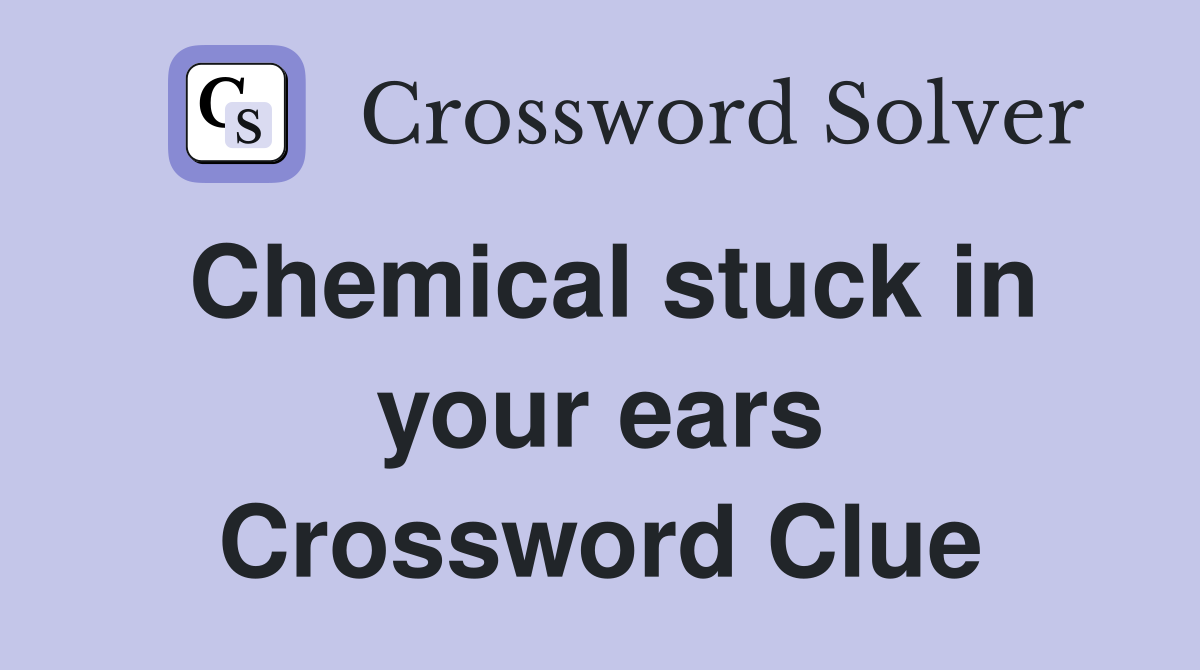 Chemical stuck in your ears Crossword Clue