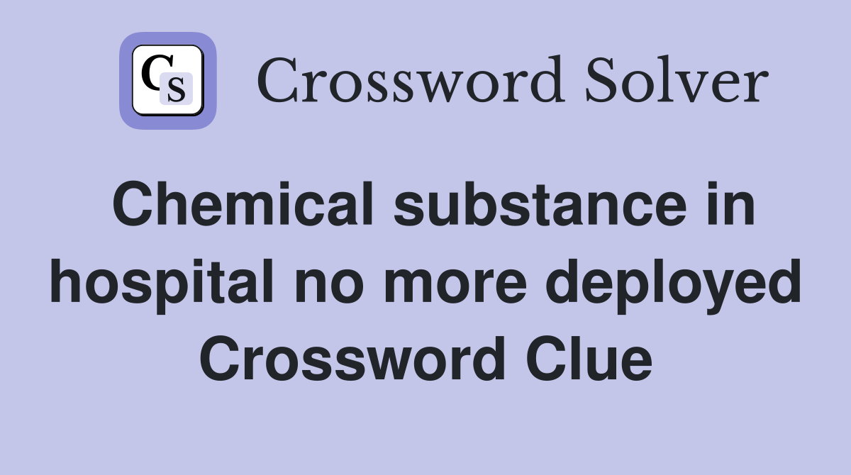 Chemical substance in hospital no more deployed Crossword Clue