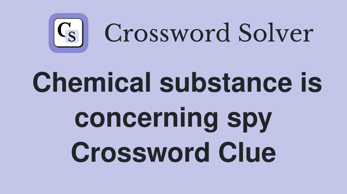 Chemical substance is concerning spy Crossword Clue
