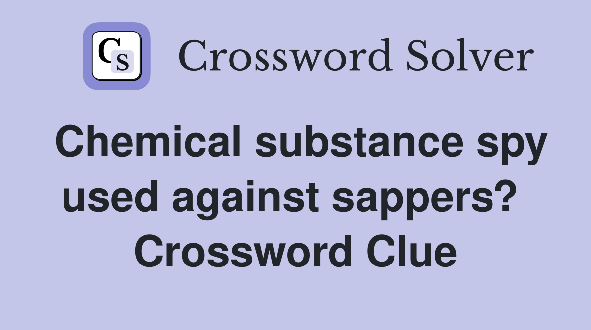 Chemical substance spy used against sappers?  Crossword Clue