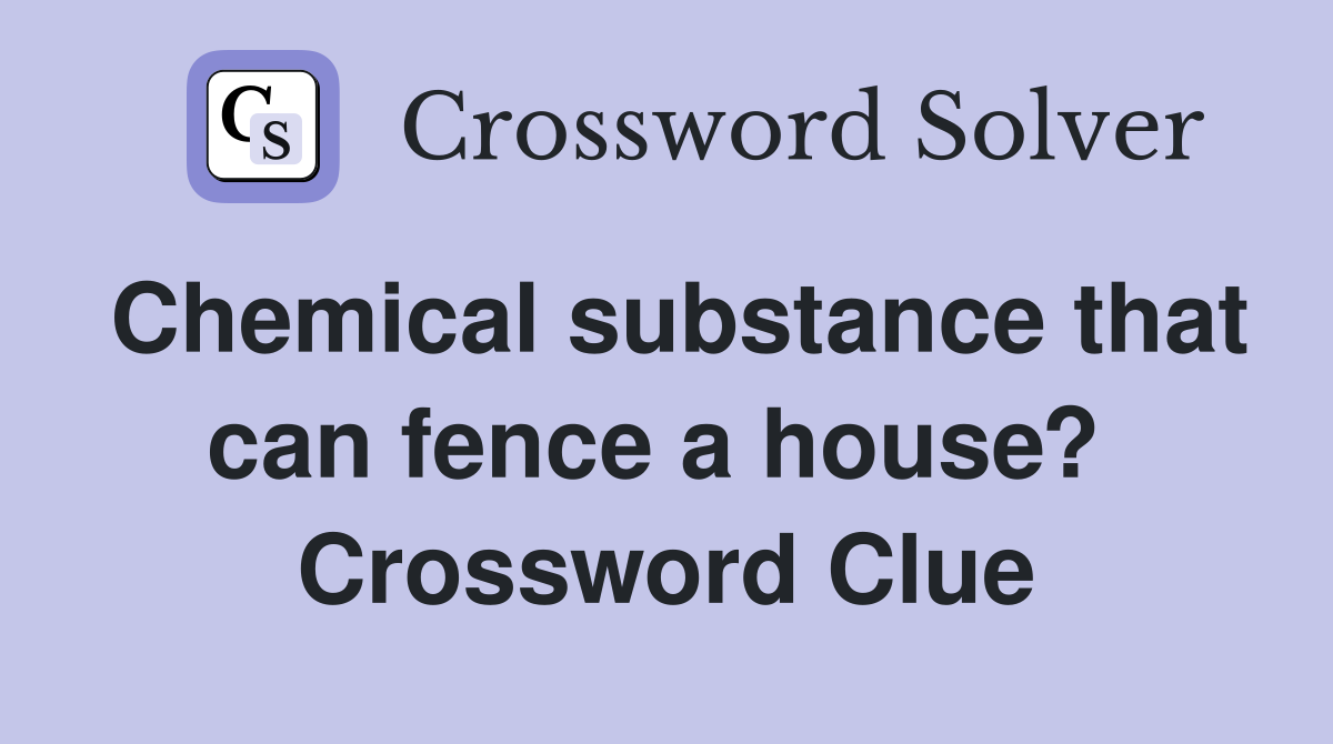 Chemical substance that can fence a house?  Crossword Clue