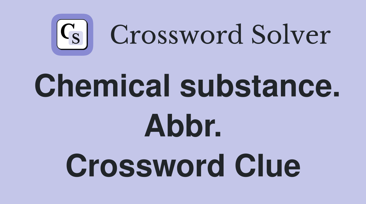 Chemical substance. Abbr. Crossword Clue
