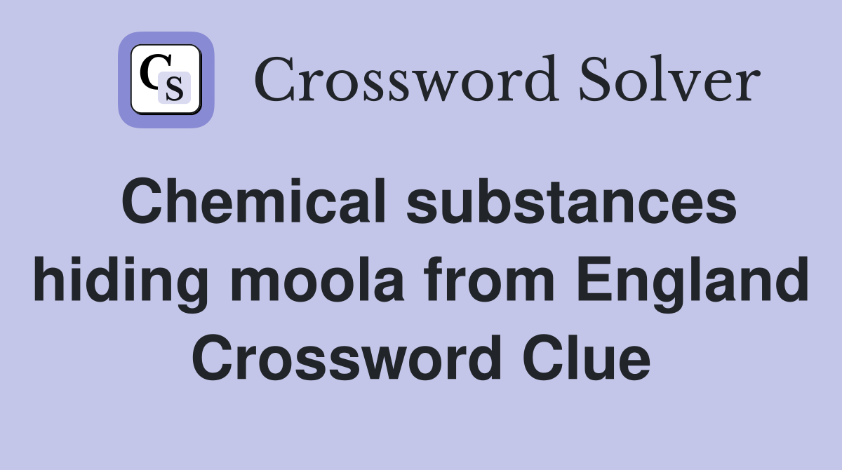 Chemical substances hiding moola from England Crossword Clue