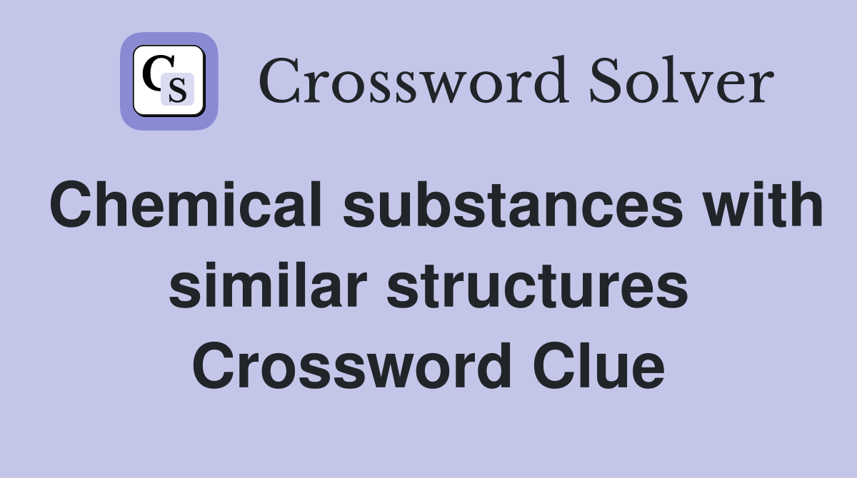 Chemical substances with similar structures Crossword Clue