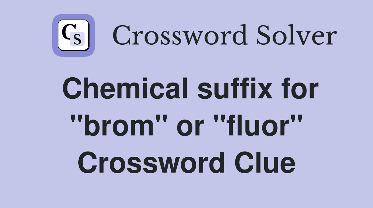 Chemical suffix for "brom" or "fluor" Crossword Clue