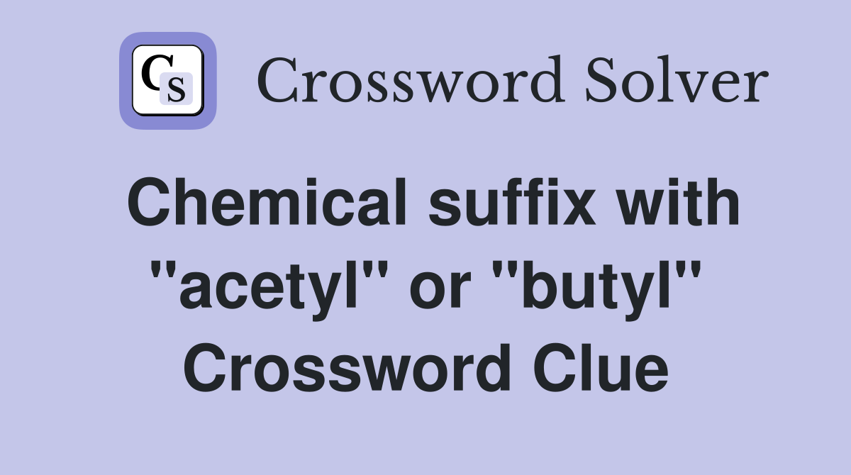 Chemical suffix with "acetyl" or "butyl" Crossword Clue