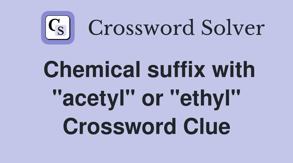 Chemical suffix with "acetyl" or "ethyl" Crossword Clue
