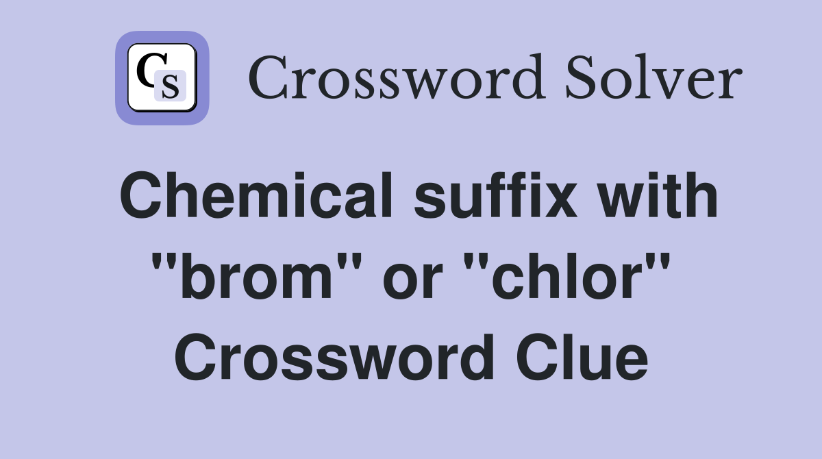 Chemical suffix with "brom" or "chlor" Crossword Clue
