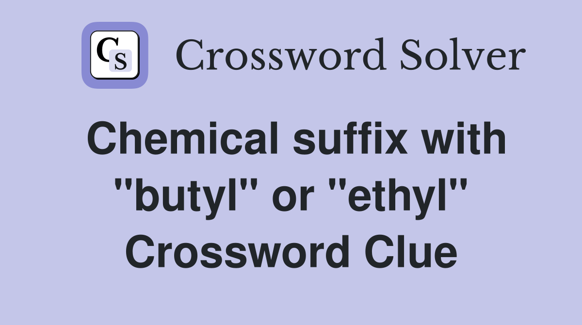 Chemical suffix with "butyl" or "ethyl" Crossword Clue
