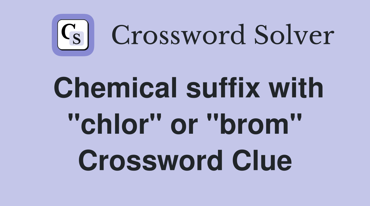 Chemical suffix with "chlor" or "brom" Crossword Clue