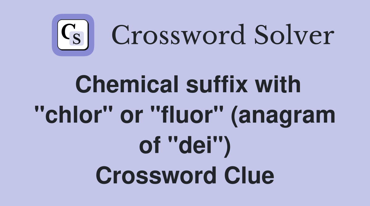Chemical suffix with "chlor" or "fluor" (anagram of "dei") Crossword Clue