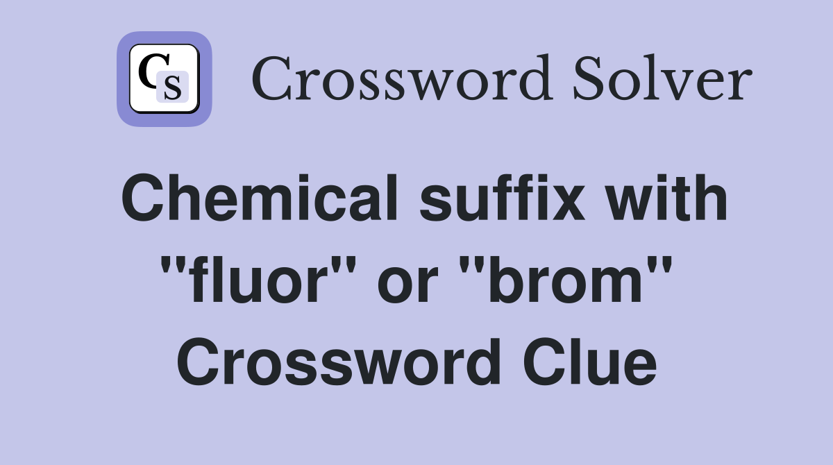 Chemical suffix with "fluor" or "brom" Crossword Clue