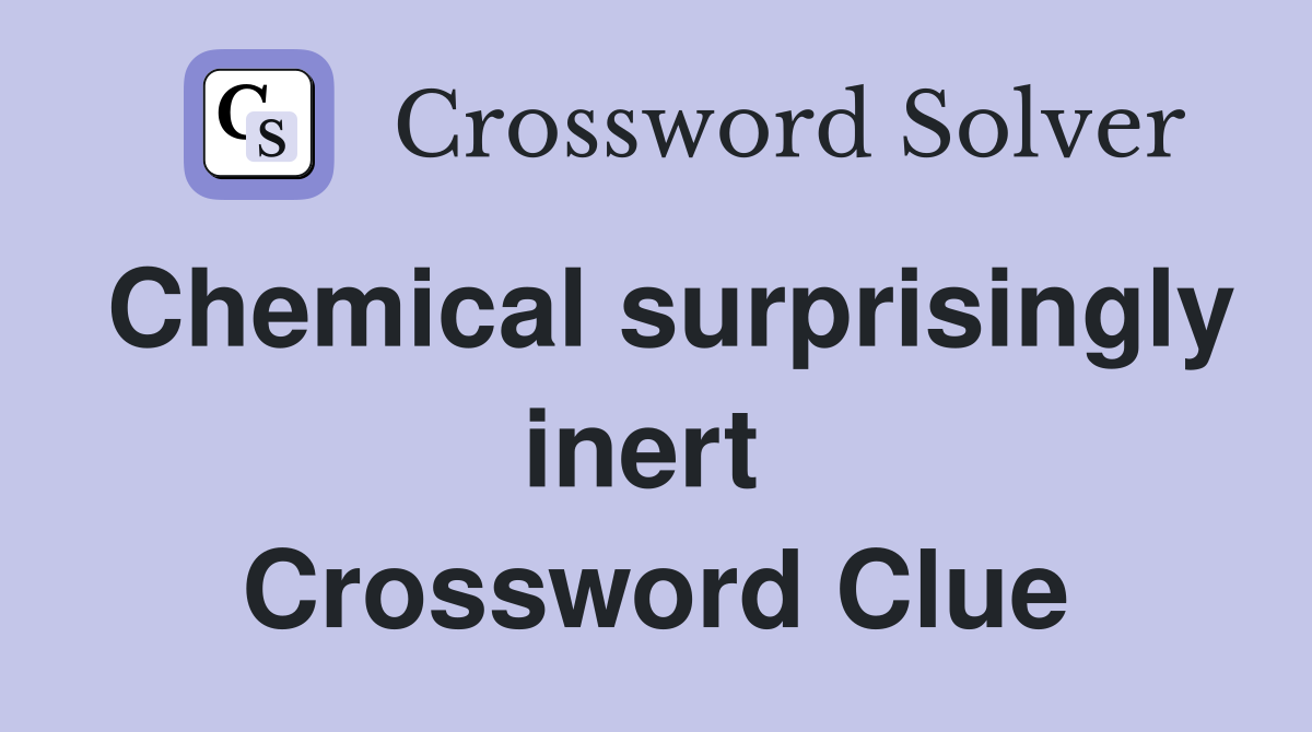 Chemical surprisingly inert  Crossword Clue