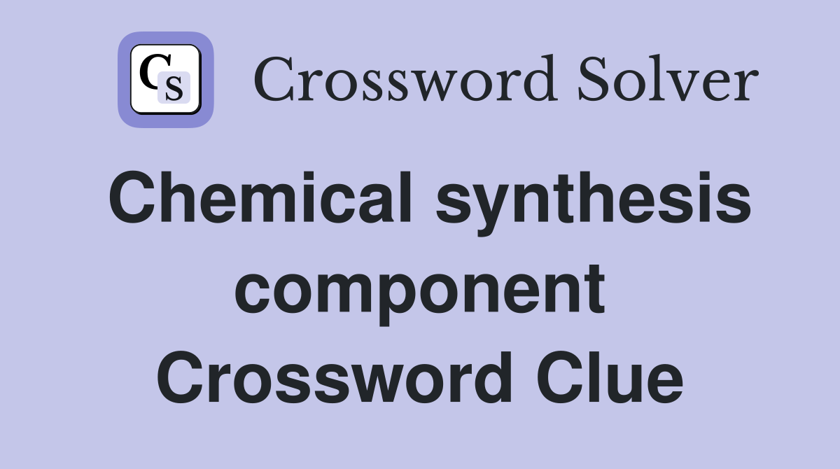 Chemical synthesis component Crossword Clue