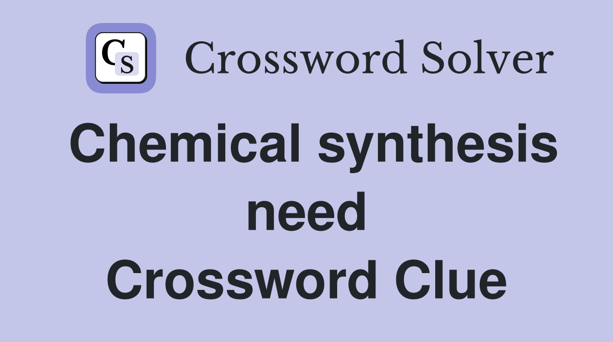 Chemical synthesis need Crossword Clue