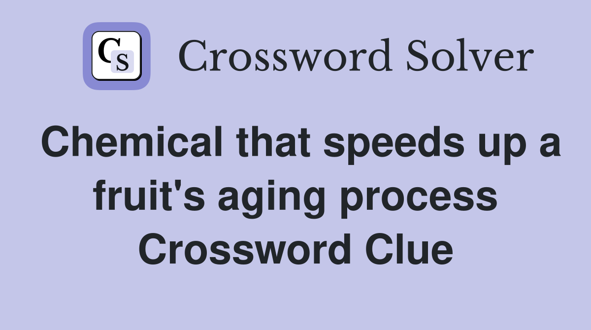 Chemical that speeds up a fruit's aging process Crossword Clue