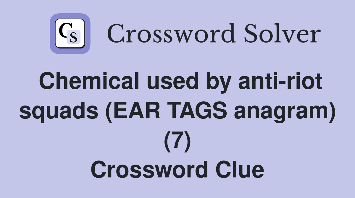 Chemical used by anti-riot squads (EAR TAGS anagram) (7) Crossword Clue