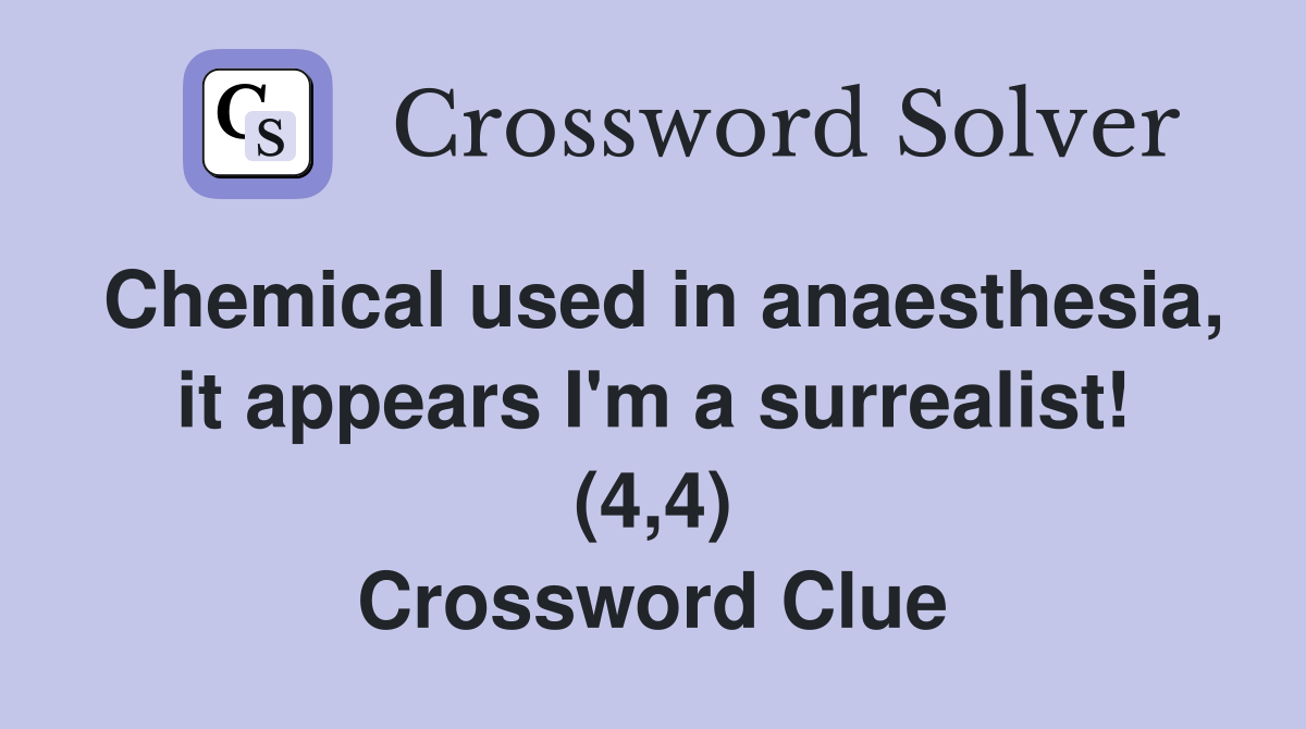 Chemical used in anaesthesia, it appears I'm a surrealist! (4,4) Crossword Clue
