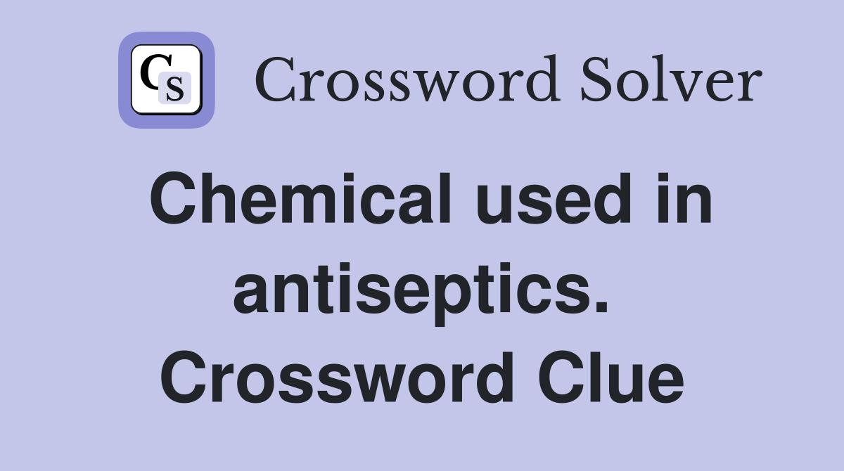 Chemical used in antiseptics. Crossword Clue