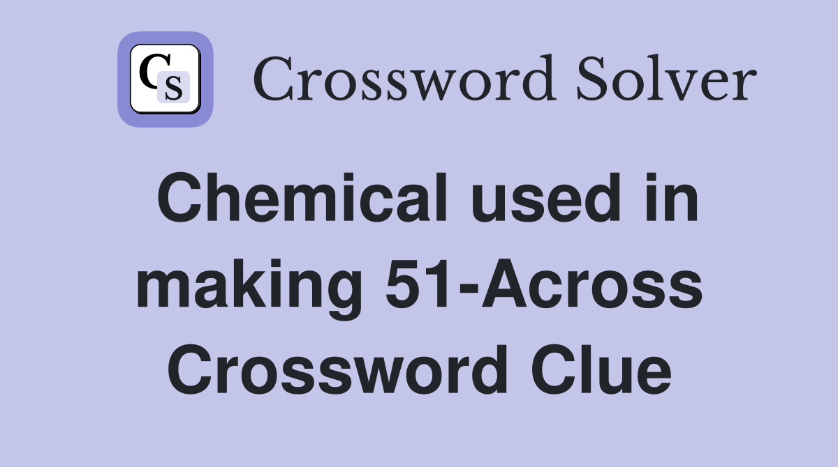 Chemical used in making 51-Across Crossword Clue