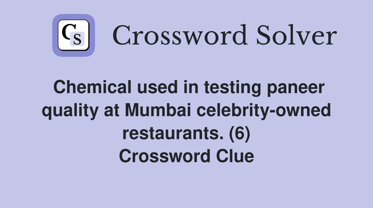 Chemical used in testing paneer quality at Mumbai celebrity-owned restaurants. (6) Crossword Clue