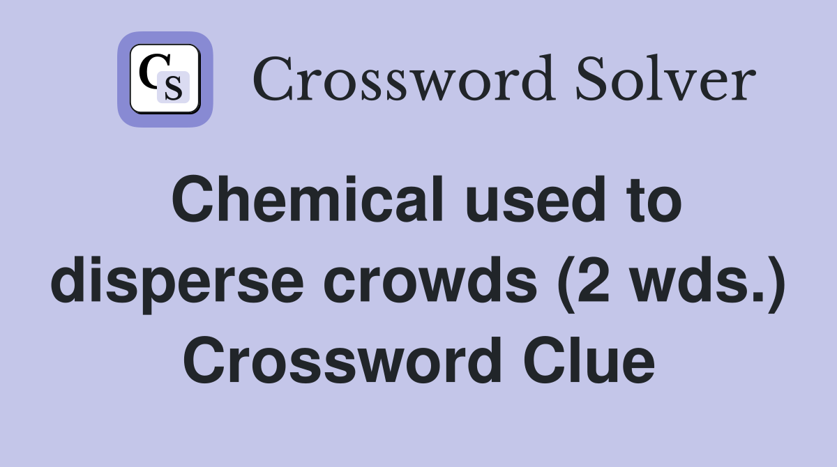 Chemical used to disperse crowds (2 wds.) Crossword Clue