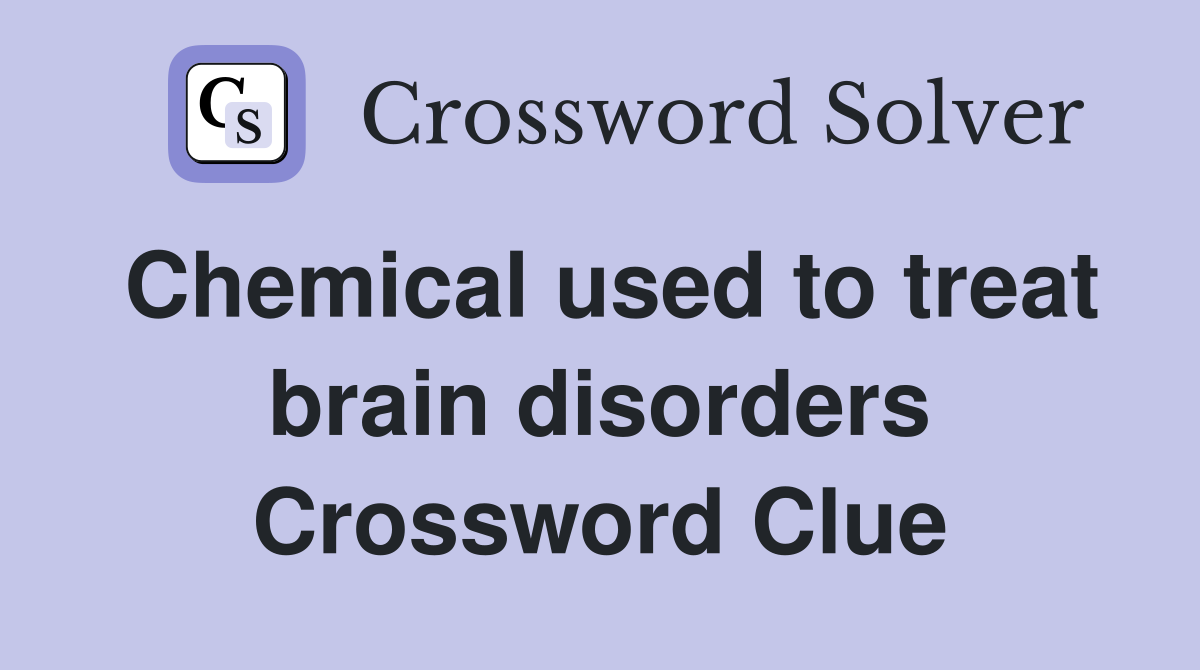 Chemical used to treat brain disorders Crossword Clue