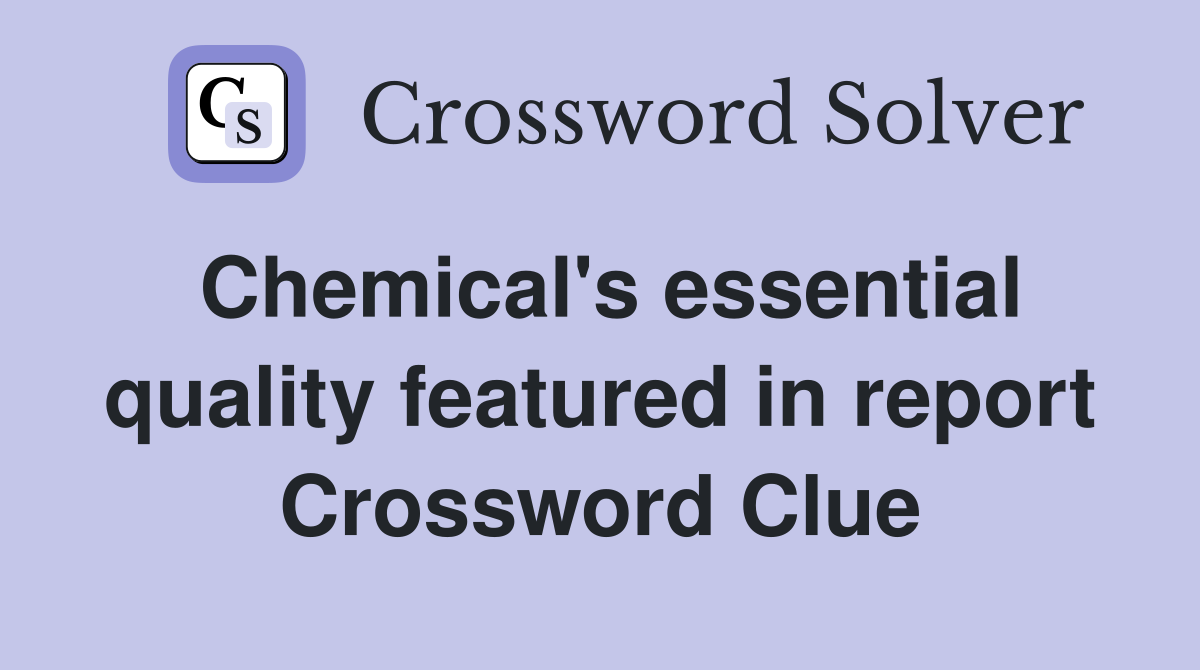 Chemical's essential quality featured in report Crossword Clue