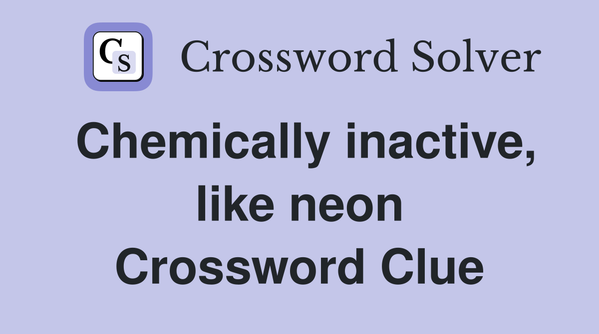 Chemically inactive, like neon Crossword Clue