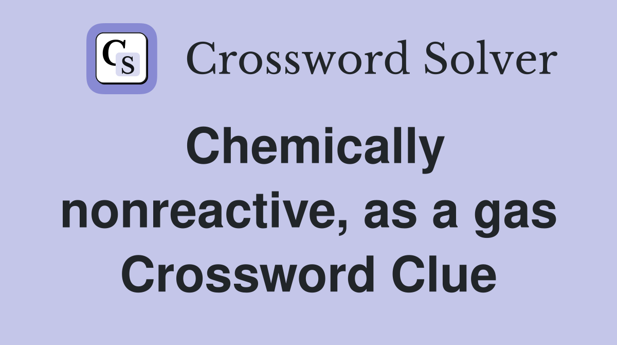 Chemically nonreactive, as a gas Crossword Clue